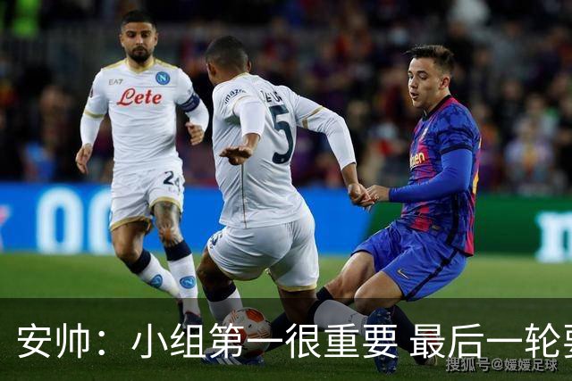 安帅：小组第一很重要 最后一轮要和国米争第一